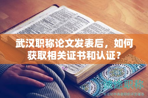 武汉职称论文发表后，如何获取相关证书和认证？