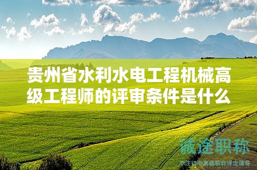 贵州省水利水电工程机械高级工程师的评审条件是什么？为何这么设定？
