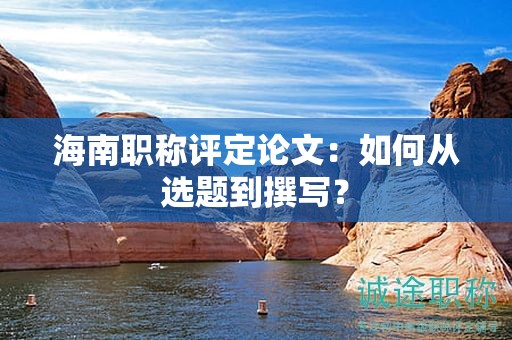 海南职称评定论文：如何从选题到撰写？