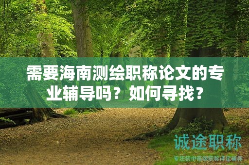 需要海南测绘职称论文的专业辅导吗？如何寻找？