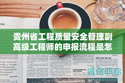 贵州省工程质量安全管理副高级工程师的申报流程是怎样的？