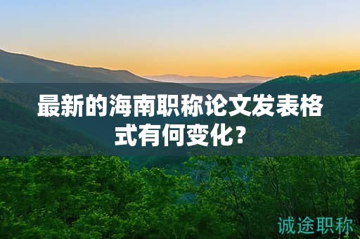 最新的海南职称论文发表格式有何变化？