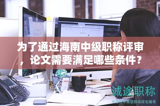 为了通过海南中级职称评审，论文需要满足哪些条件？