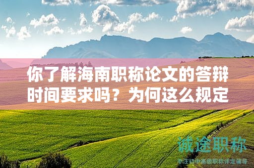 你了解海南职称论文的答辩时间要求吗？为何这么规定？