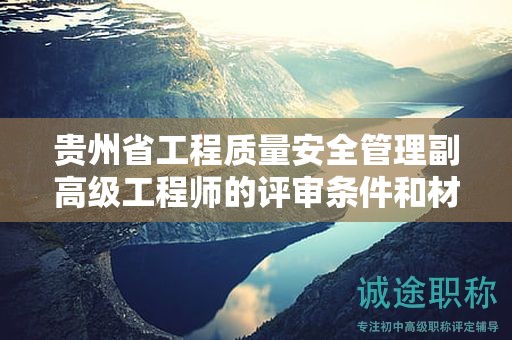 贵州省工程质量安全管理副高级工程师的评审条件和材料：关键准备事项
