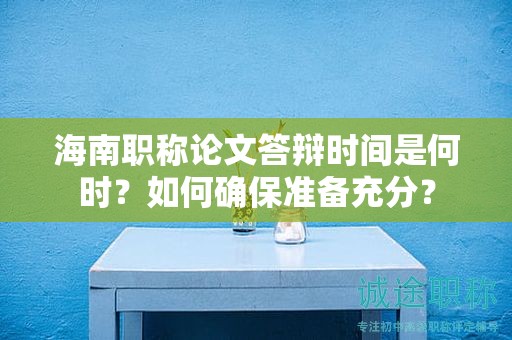 海南职称论文答辩时间是何时？如何确保准备充分？