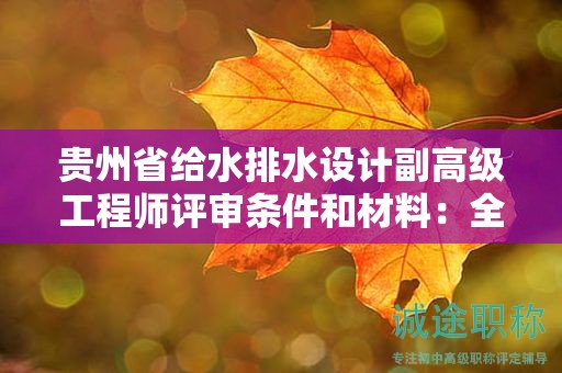 贵州省给水排水设计副高级工程师评审条件和材料：全面准备指南