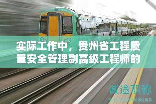 实际工作中，贵州省工程质量安全管理副高级工程师的主要用途是什么？