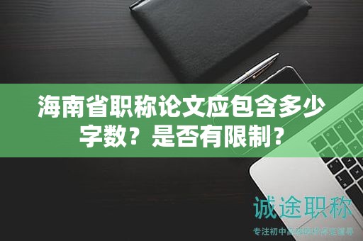 海南省职称论文应包含多少字数？是否有限制？