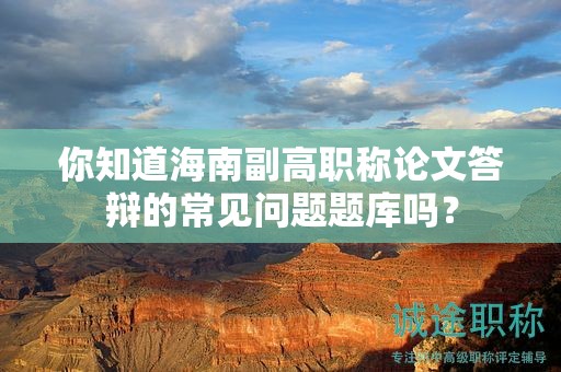 你知道海南副高职称论文答辩的常见问题题库吗？