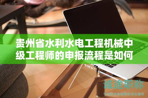 贵州省水利水电工程机械中级工程师的申报流程是如何进行的？