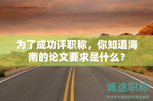 为了成功评职称，你知道海南的论文要求是什么？