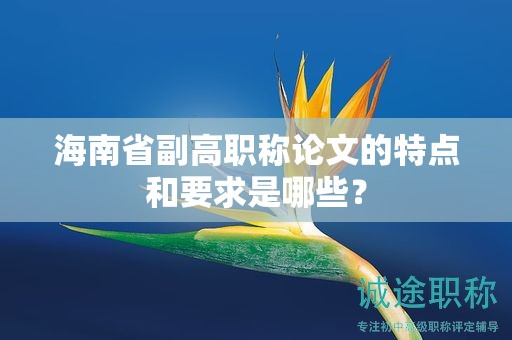 海南省副高职称论文的特点和要求是哪些？