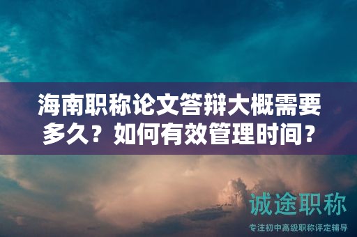 海南职称论文答辩大概需要多久？如何有效管理时间？