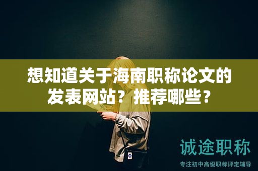 想知道关于海南职称论文的发表网站？推荐哪些？