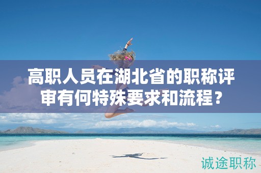 高职人员在湖北省的职称评审有何特殊要求和流程？
