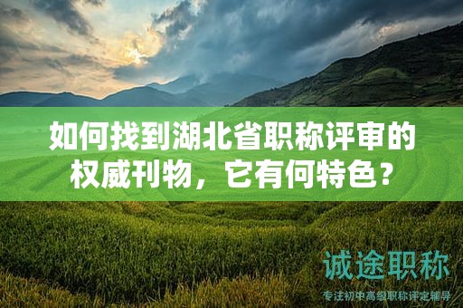 如何找到湖北省职称评审的权威刊物，它有何特色？