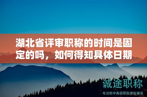 湖北省评审职称的时间是固定的吗，如何得知具体日期？