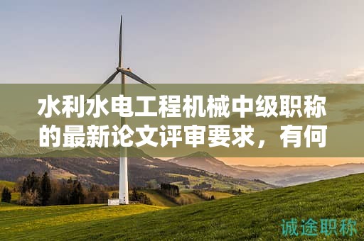 水利水电工程机械中级职称的最新论文评审要求，有何特点？