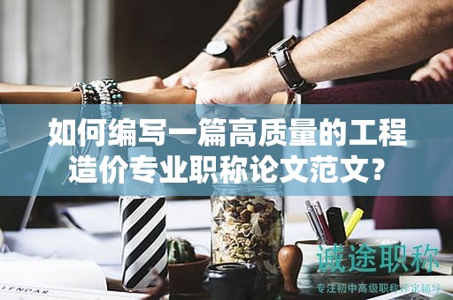 如何编写一篇高质量的工程造价专业职称论文范文？