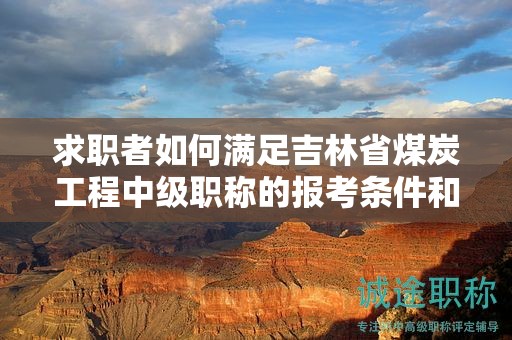 求职者如何满足吉林省煤炭工程中级职称的报考条件和要求？