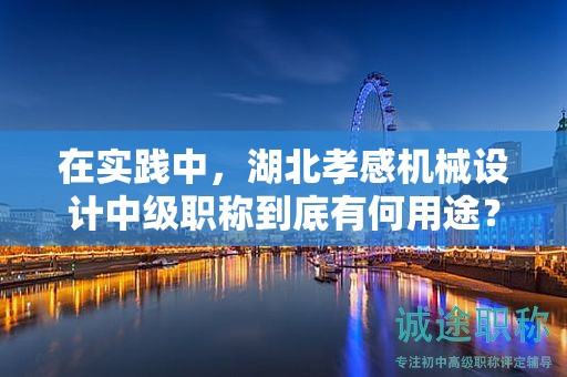 在实践中，湖北孝感机械设计中级职称到底有何用途？