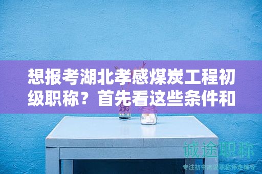 想报考湖北孝感煤炭工程初级职称？首先看这些条件和要求