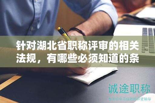 针对湖北省职称评审的相关法规，有哪些必须知道的条款？