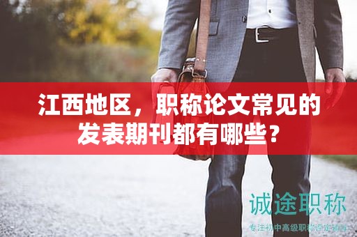 江西地区，职称论文常见的发表期刊都有哪些？