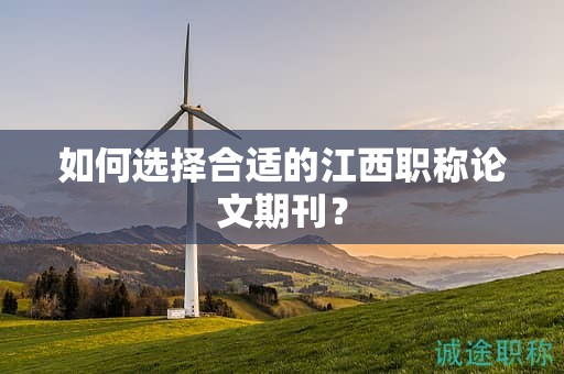 如何选择合适的江西职称论文期刊？
