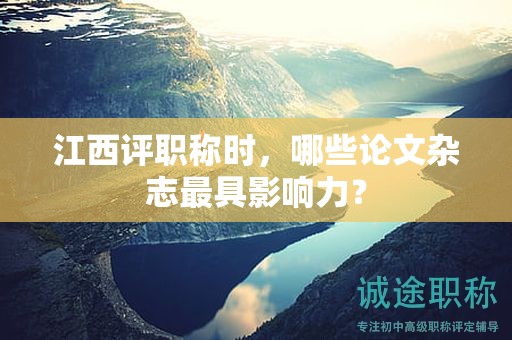 江西评职称时，哪些论文杂志最具影响力？