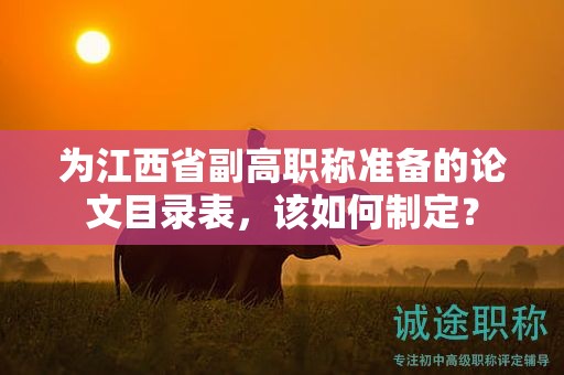 为江西省副高职称准备的论文目录表，该如何制定？