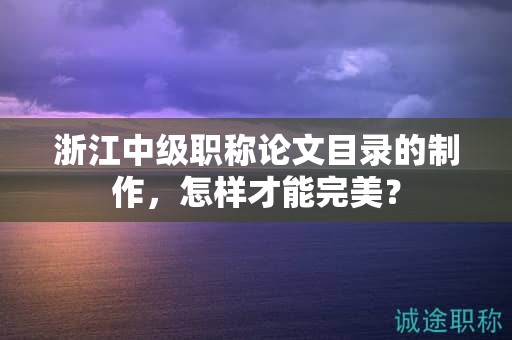 浙江中级职称论文目录的制作，怎样才能完美？