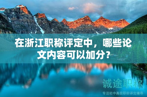 在浙江职称评定中，哪些论文内容可以加分？