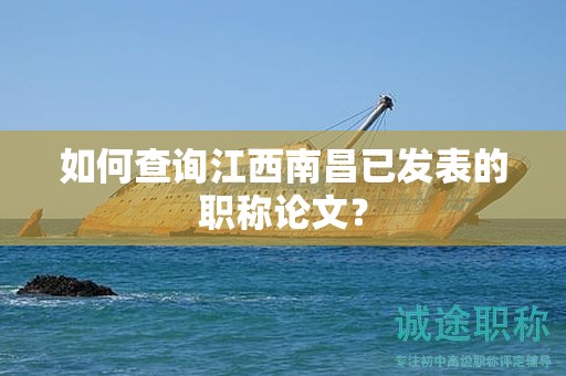 如何查询江西南昌已发表的职称论文？