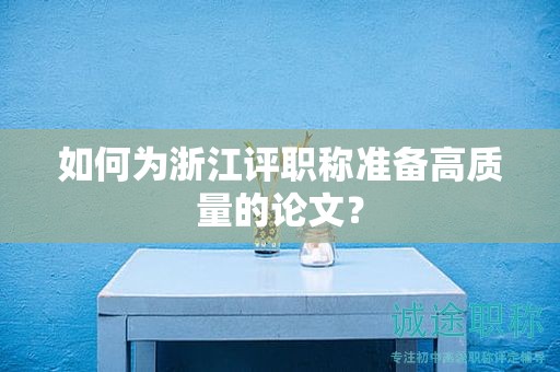 如何为浙江评职称准备高质量的论文？