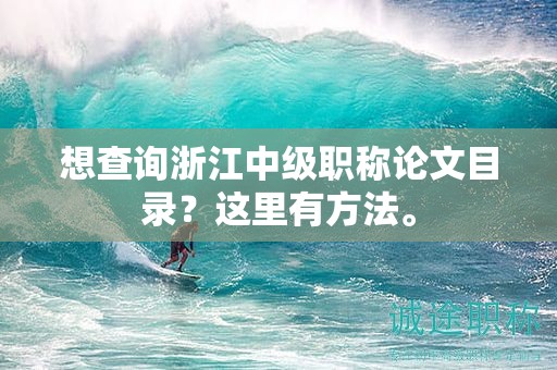 想查询浙江中级职称论文目录？这里有方法。