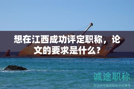想在江西成功评定职称，论文的要求是什么？