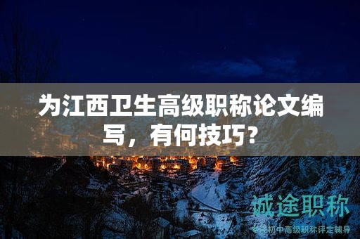 为江西卫生高级职称论文编写，有何技巧？