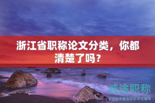 浙江省职称论文分类，你都清楚了吗？
