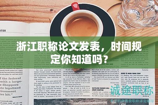 浙江职称论文发表，时间规定你知道吗？