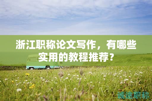 浙江职称论文写作，有哪些实用的教程推荐？