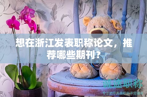 想在浙江发表职称论文，推荐哪些期刊？