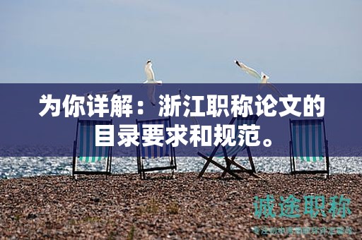 为你详解：浙江职称论文的目录要求和规范。