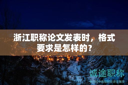 浙江职称论文发表时，格式要求是怎样的？