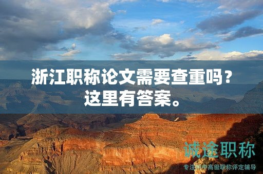 浙江职称论文需要查重吗？这里有答案。