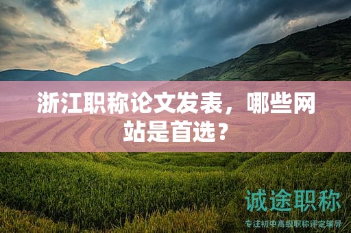 浙江职称论文发表，哪些网站是首选？