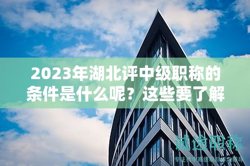 2024年湖北评中级职称的条件是什么呢？这些要了解