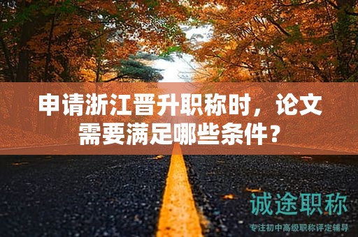 申请浙江晋升职称时，论文需要满足哪些条件？
