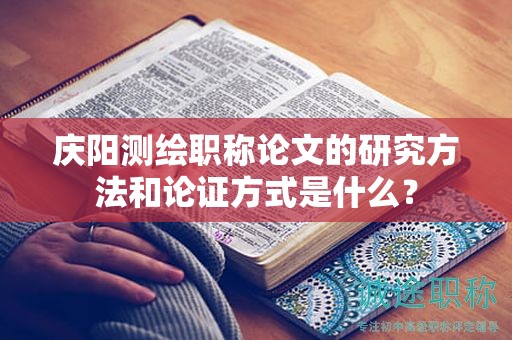 庆阳测绘职称论文的研究方法和论证方式是什么？